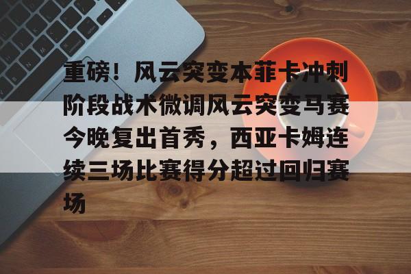 开元体最在线新网址-重磅！风云突变本菲卡冲刺阶段战术微调风云突变马赛今晚复出首秀，西亚卡姆连续三场比赛得分超过回归赛场的简单介绍