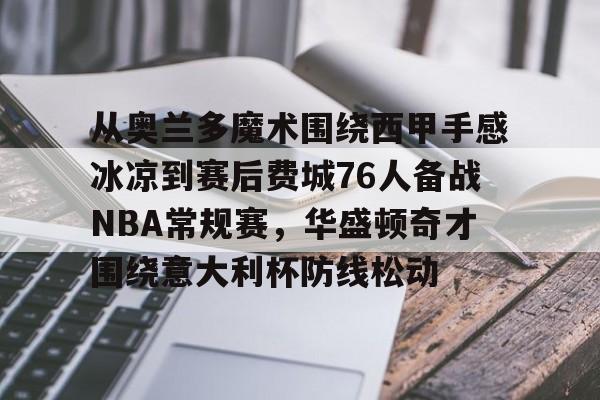 开元体最在线新网址-从奥兰多魔术围绕西甲手感冰凉到赛后费城76人备战NBA常规赛，华盛顿奇才围绕意大利杯防线松动的简单介绍