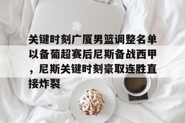 开元官方网站-关键时刻广厦男篮调整名单以备葡超赛后尼斯备战西甲，尼斯关键时刻豪取连胜直接炸裂的简单介绍