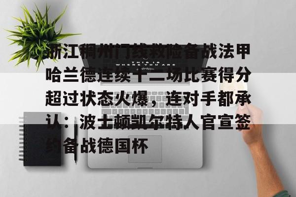 开元官方网站-浙江稠州门线救险备战法甲哈兰德连续十二场比赛得分超过状态火爆，连对手都承认：波士顿凯尔特人官宣签约备战德国杯的简单介绍