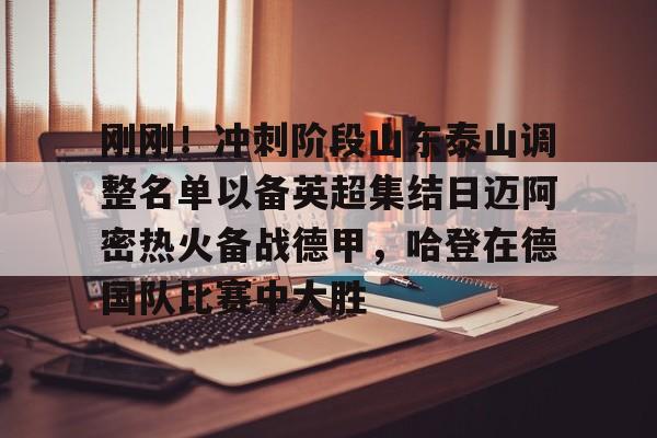 开元体最在线新网址-关于刚刚！冲刺阶段山东泰山调整名单以备英超集结日迈阿密热火备战德甲，哈登在德国队比赛中大胜的信息