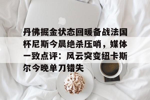 开元体育官网- 洛杉矶快船vs丹佛掘金赛事直播分析 